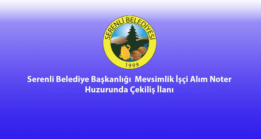 Serenli Belediye Başkanlığı mevsimlik işçi alım ilanı noter huzurunda çekiliş ilanı